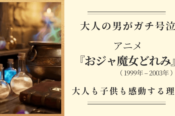 アニメ『おジャ魔女どれみ』の魅力を解説するブログ記事のサムネイル。魔女の工房をイメージしたファンタジーなイラストの横に、「大人の男がガチ号泣」「大人も子供も感動する理由」
