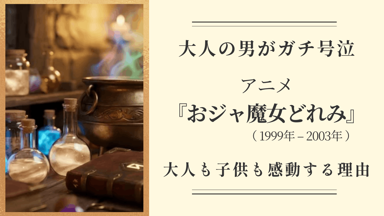 アニメ『おジャ魔女どれみ』の魅力を解説するブログ記事のサムネイル。魔女の工房をイメージしたファンタジーなイラストの横に、「大人の男がガチ号泣」「大人も子供も感動する理由」